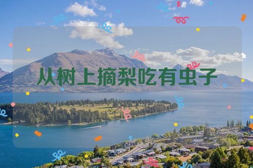 从树上摘梨吃有虫子