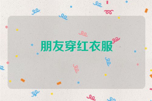 朋友穿红衣服