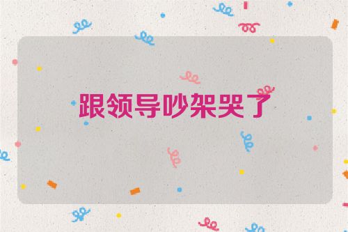 跟领导吵架哭了