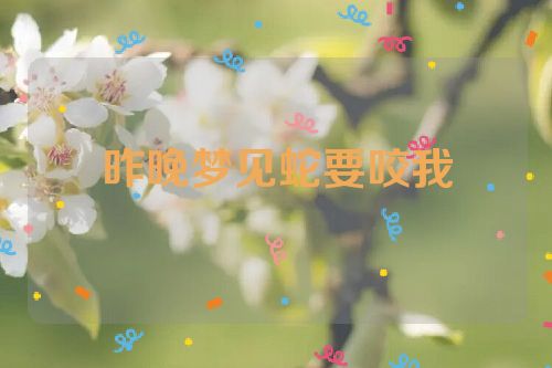 昨晚梦见蛇要咬我