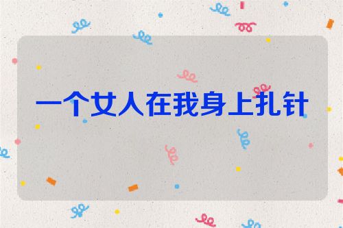 一个女人在我身上扎针