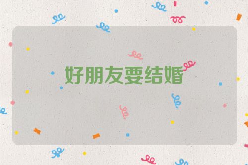 好朋友要结婚