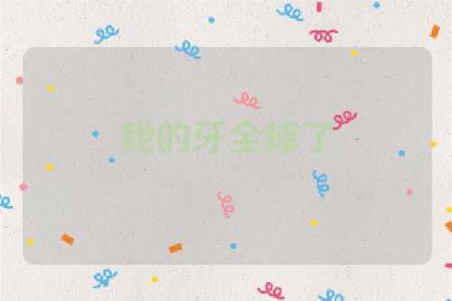 我的牙全掉了