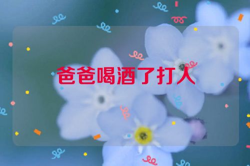 爸爸喝酒了打人